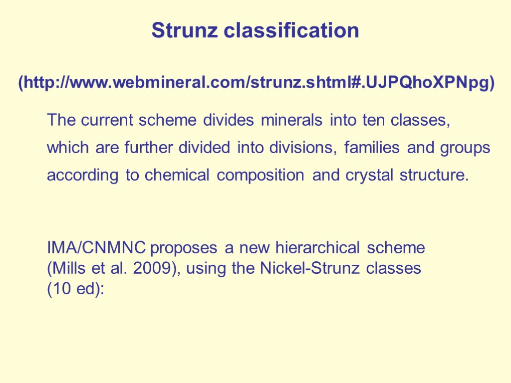 Strunz classification (http://www.webmineral.com/strunz.shtml#.UJPQhoXPNpg) The current scheme divides minerals into ten classes, which are further